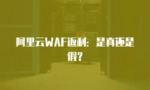 阿里云WAF返利：是真还是假？