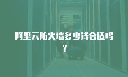阿里云防火墙多少钱合适吗？