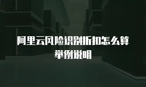 阿里云风险识别折扣怎么算举例说明