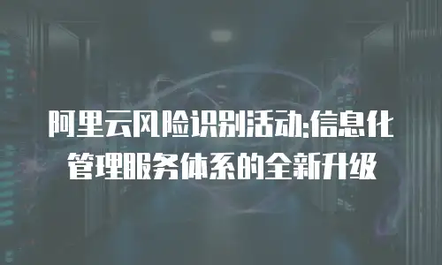 阿里云风险识别活动:信息化管理服务体系的全新升级