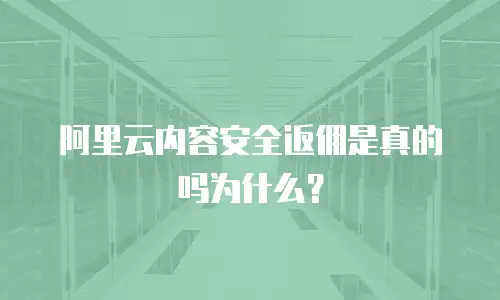 阿里云内容安全返佣是真的吗为什么？