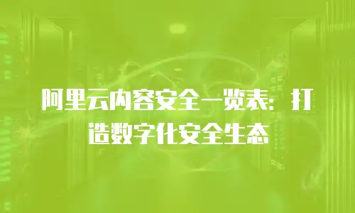 阿里云内容安全一览表：打造数字化安全生态