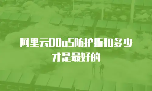 阿里云DDoS防护折扣多少才是最好的