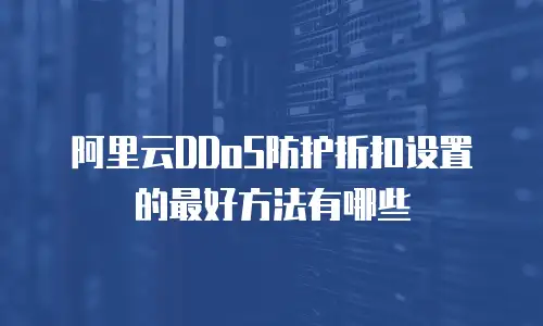 阿里云DDoS防护折扣设置的最好方法有哪些