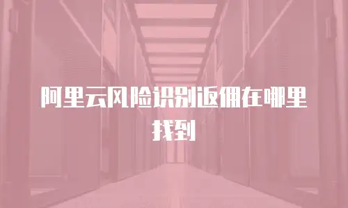 阿里云风险识别返佣在哪里找到