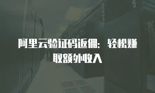 阿里云验证码返佣：轻松赚取额外收入