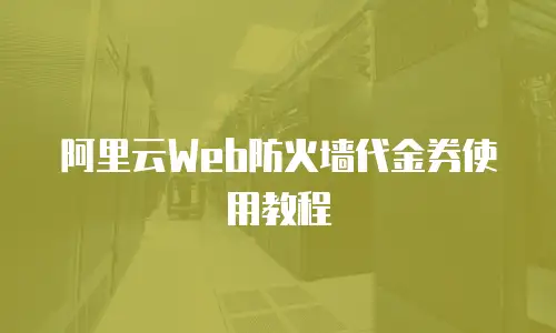 阿里云Web防火墙代金券使用教程