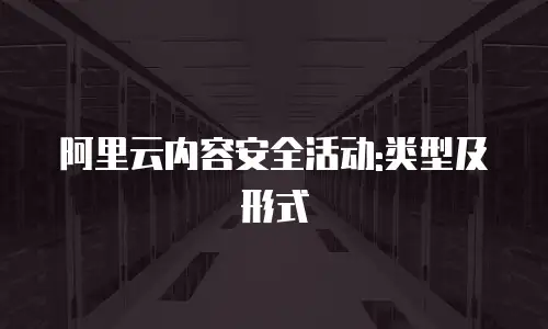 阿里云内容安全活动:类型及形式