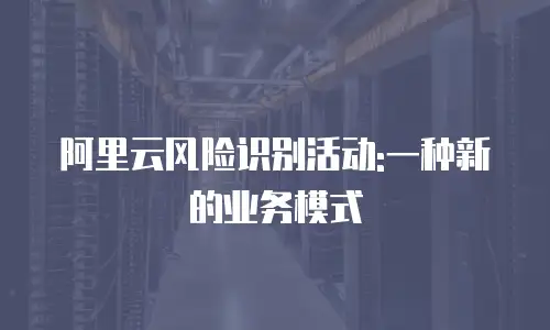 阿里云风险识别活动:一种新的业务模式