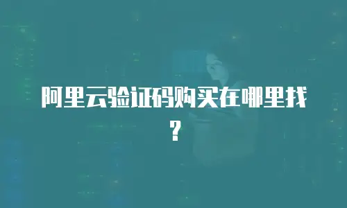 阿里云验证码购买在哪里找？
