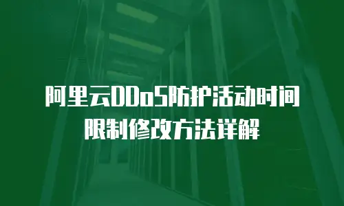 阿里云DDoS防护活动时间限制修改方法详解