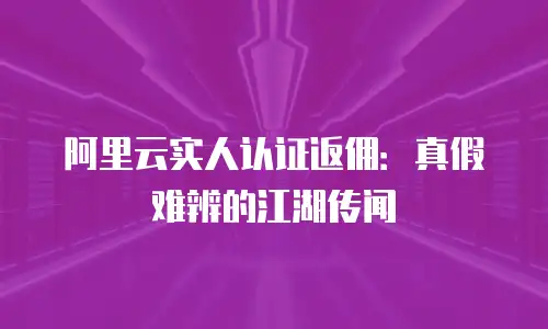 阿里云实人认证返佣：真假难辨的江湖传闻