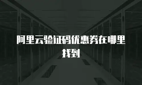 阿里云验证码优惠券在哪里找到