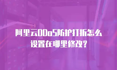 阿里云DDoS防护打折怎么设置在哪里修改？