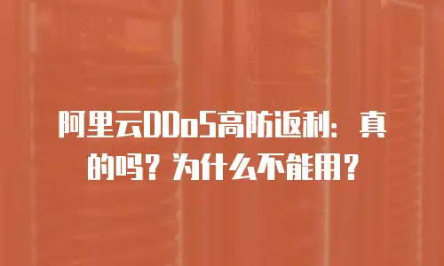 阿里云DDoS高防返利：真的吗？为什么不能用？