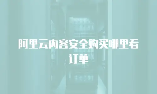 阿里云内容安全购买哪里看订单
