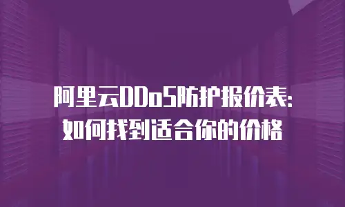 阿里云DDoS防护报价表：如何找到适合你的价格