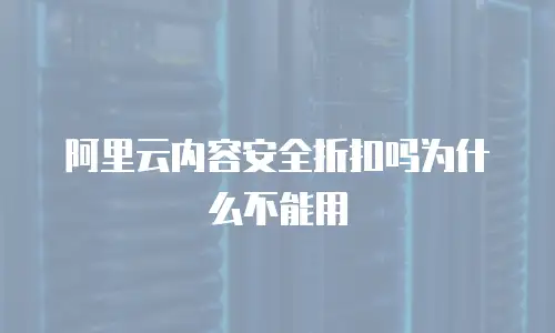 阿里云内容安全折扣吗为什么不能用