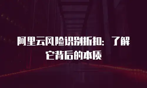 阿里云风险识别折扣：了解它背后的本质