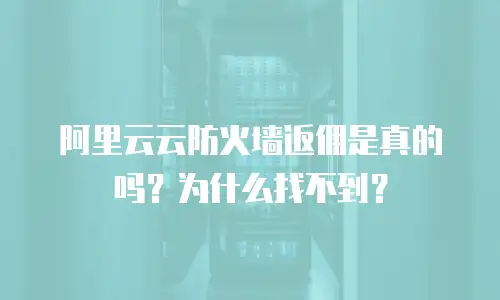 阿里云云防火墙返佣是真的吗？为什么找不到？