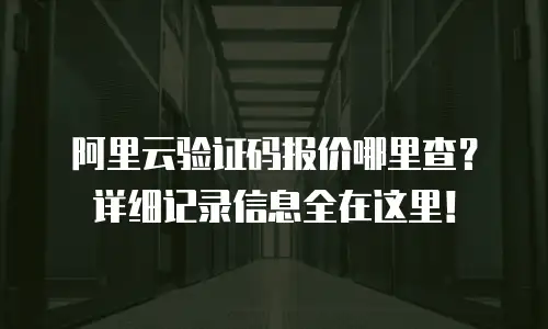 阿里云验证码报价哪里查？详细记录信息全在这里！