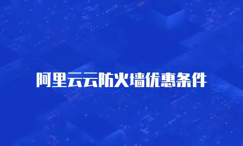 阿里云云防火墙优惠条件