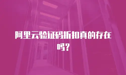 阿里云验证码折扣真的存在吗？