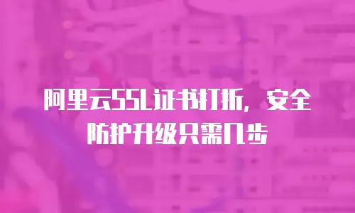 阿里云SSL证书打折，安全防护升级只需几步