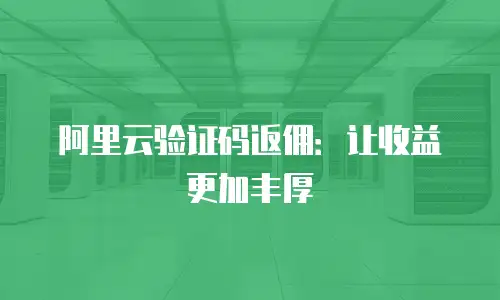 阿里云验证码返佣：让收益更加丰厚