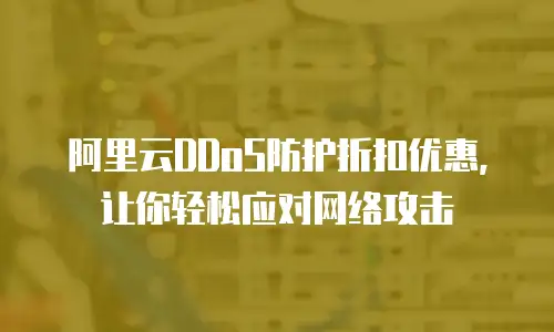 阿里云DDoS防护折扣优惠，让你轻松应对网络攻击
