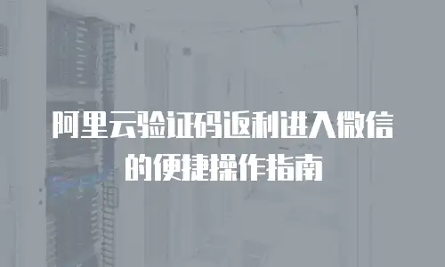 阿里云验证码返利进入微信的便捷操作指南