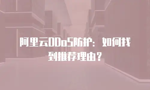 阿里云DDoS防护：如何找到推荐理由？