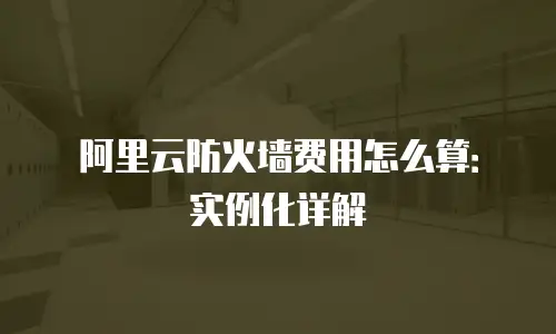 阿里云防火墙费用怎么算：实例化详解