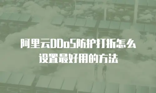 阿里云DDoS防护打折怎么设置最好用的方法