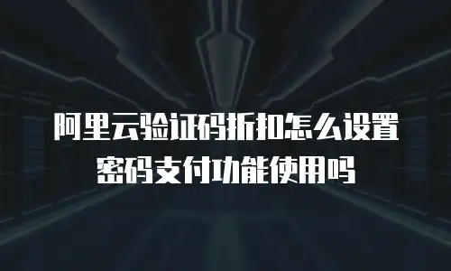 阿里云验证码折扣怎么设置密码支付功能使用吗