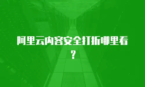 阿里云内容安全打折哪里看？