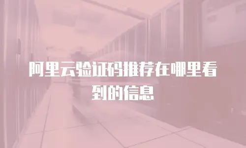 阿里云验证码推荐在哪里看到的信息
