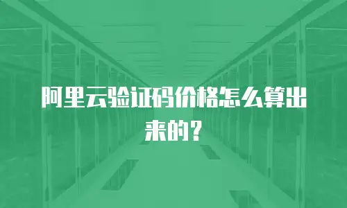阿里云验证码价格怎么算出来的？