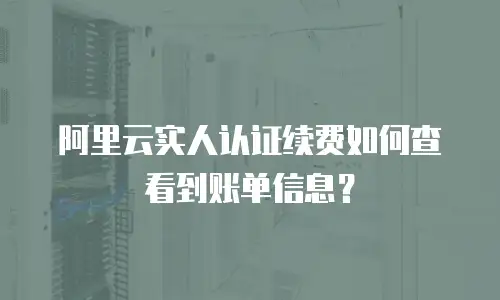 阿里云实人认证续费如何查看到账单信息？