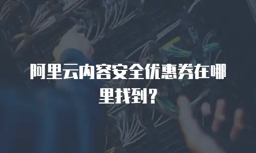 阿里云内容安全优惠券在哪里找到？