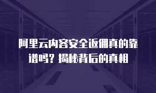 阿里云内容安全返佣真的靠谱吗？揭秘背后的真相