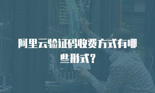 阿里云验证码收费方式有哪些形式？