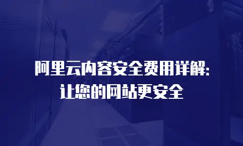 阿里云内容安全费用详解：让您的网站更安全