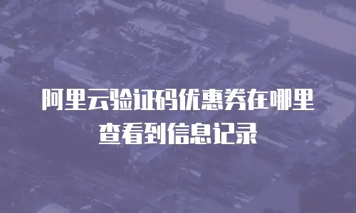 阿里云验证码优惠券在哪里查看到信息记录