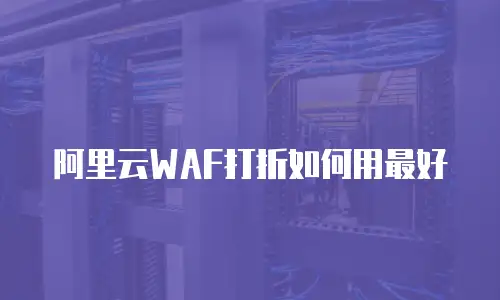 阿里云WAF打折如何用最好