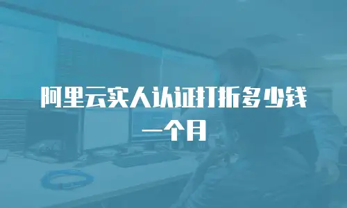 阿里云实人认证打折多少钱一个月