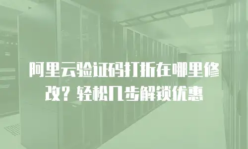 阿里云验证码打折在哪里修改？轻松几步解锁优惠