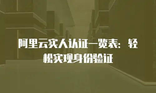 阿里云实人认证一览表：轻松实现身份验证