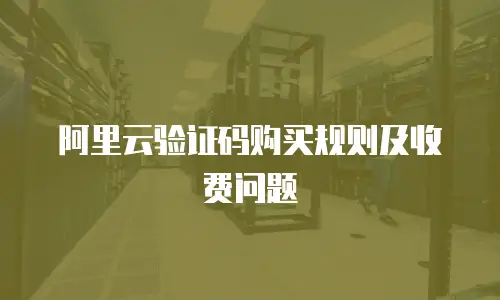 阿里云验证码购买规则及收费问题