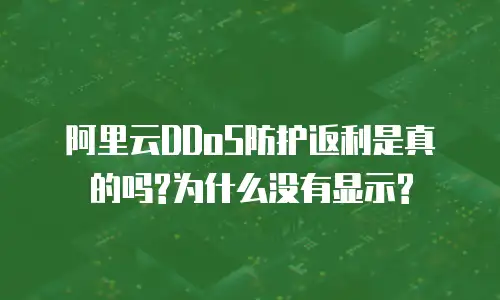 阿里云DDoS防护返利是真的吗?为什么没有显示?